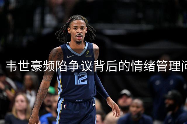 韦世豪频陷争议背后的情绪管理问题